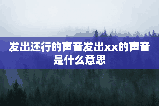 发出还行的声音发出xx的声音是什么意思